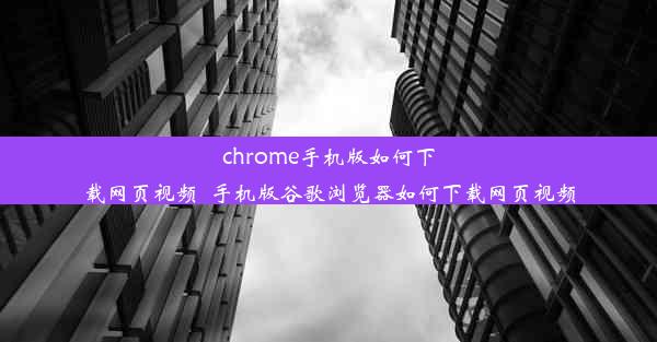 chrome手机版如何下载网页视频_手机版谷歌浏览器如何下载网页视频