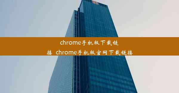 chrome手机版下载链接_chrome手机版官网下载链接