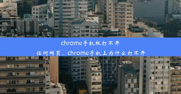 chrome手机版打不开任何网页、chrome手机上为什么打不开