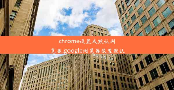 chrome设置成默认浏览器,google浏览器设置默认