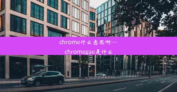 chrome什么意思啊—chromegae是什么