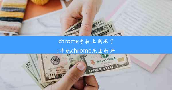 chrome手机上用不了;手机chrome无法打开