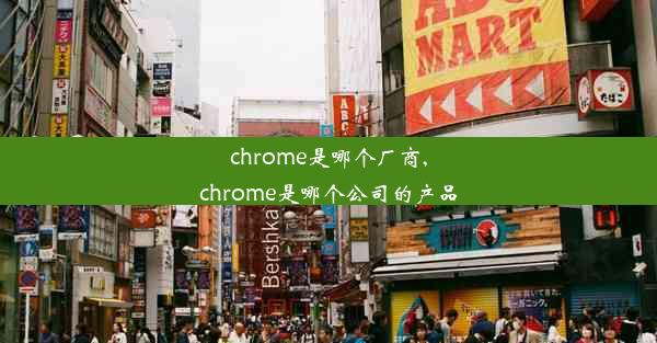 chrome是哪个厂商,chrome是哪个公司的产品