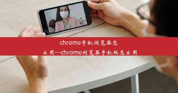 chrome手机浏览器怎么用—chrome浏览器手机版怎么用