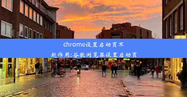 chrome设置启动页不起作用;谷歌浏览器设置启动页