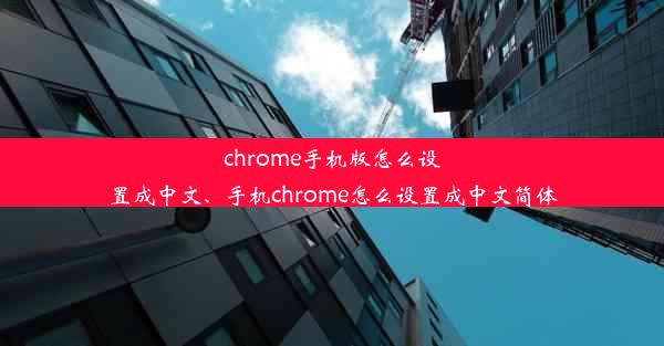 chrome手机版怎么设置成中文、手机chrome怎么设置成中文简体