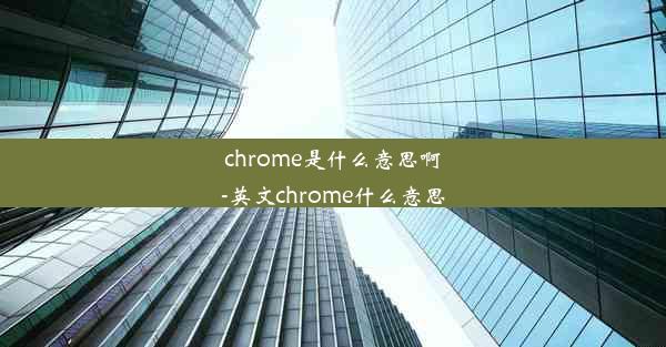 chrome是什么意思啊-英文chrome什么意思