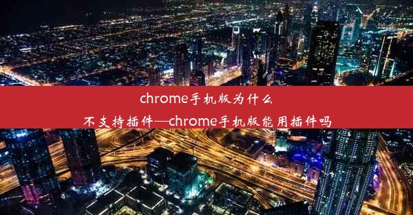 chrome手机版为什么不支持插件—chrome手机版能用插件吗