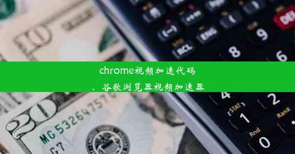 chrome视频加速代码、谷歌浏览器视频加速器