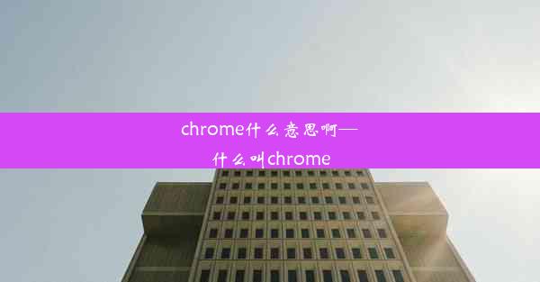 chrome什么意思啊—什么叫chrome