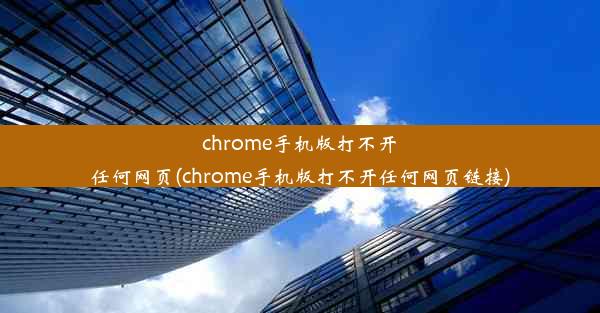 chrome手机版打不开任何网页(chrome手机版打不开任何网页链接)