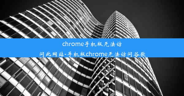 chrome手机版无法访问此网站-手机版chrome无法访问谷歌