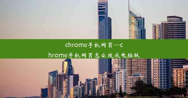 chrome手机网页—chrome手机网页怎么改成电脑版