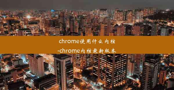 chrome使用什么内核-chrome内核最新版本