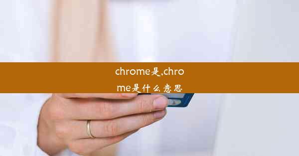 chrome是,chrome是什么意思