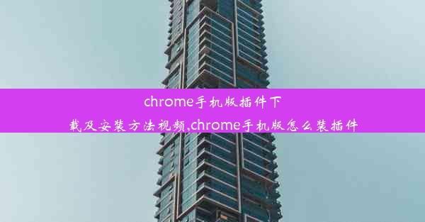 chrome手机版插件下载及安装方法视频,chrome手机版怎么装插件