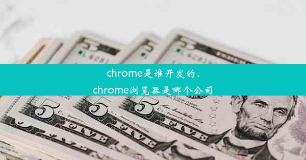 chrome是谁开发的、chrome浏览器是哪个公司