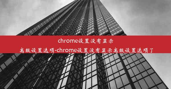 chrome设置没有显示高级设置选项-chrome设置没有显示高级设置选项了