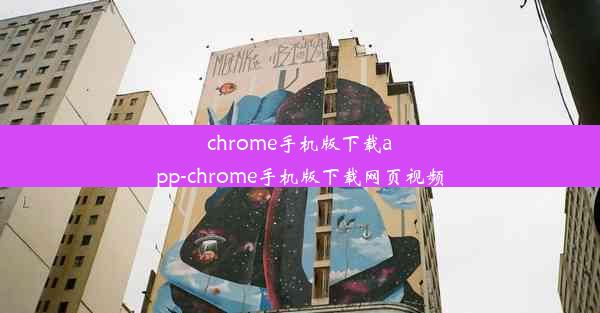 chrome手机版下载app-chrome手机版下载网页视频