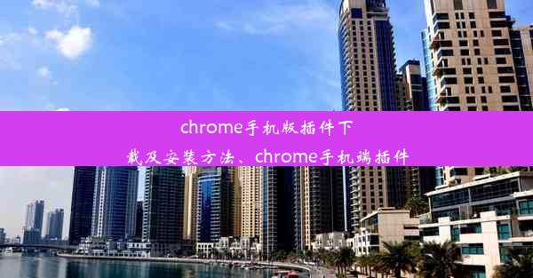 chrome手机版插件下载及安装方法、chrome手机端插件