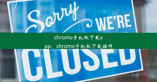 chrome手机版下载app、chrome手机版下载插件