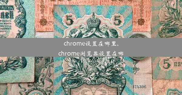 chrome设置在哪里,chrome浏览器设置在哪