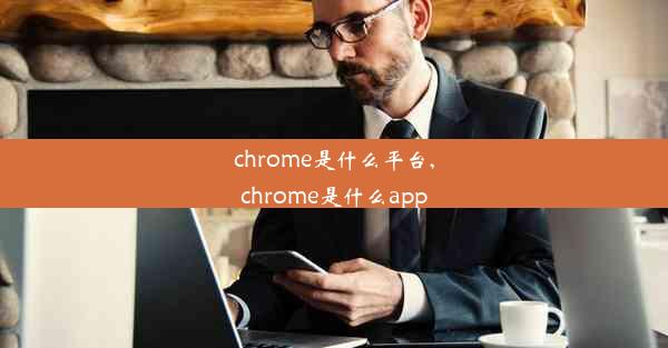 chrome是什么平台,chrome是什么app