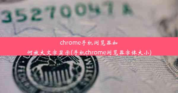 chrome手机浏览器如何放大文字显示(手机chrome浏览器字体大小)