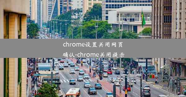 chrome设置关闭网页确认-chrome关闭提示