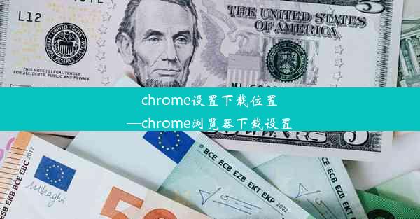 chrome设置下载位置—chrome浏览器下载设置