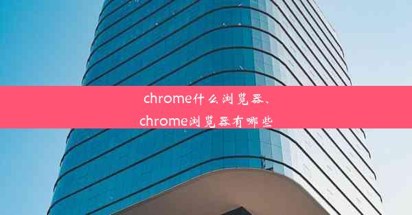 chrome什么浏览器、chrome浏览器有哪些