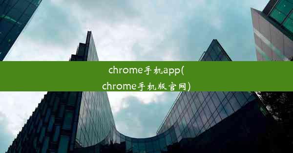 chrome手机app(chrome手机版官网)