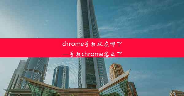 chrome手机版在哪下—手机chrome怎么下