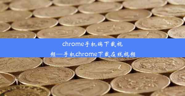 chrome手机端下载视频—手机chrome下载在线视频