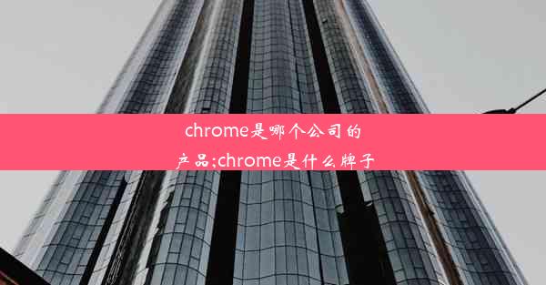 chrome是哪个公司的产品;chrome是什么牌子