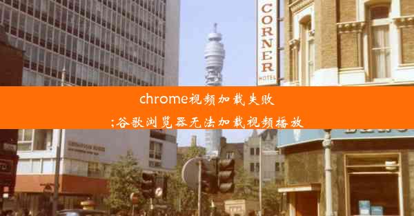 chrome视频加载失败;谷歌浏览器无法加载视频播放