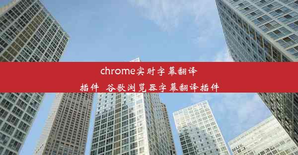 chrome实时字幕翻译插件_谷歌浏览器字幕翻译插件