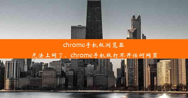 chrome手机版浏览器无法上网了、chrome手机版打不开任何网页