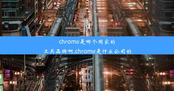 chrome是哪个国家的工具品牌啊,chrome是什么公司的