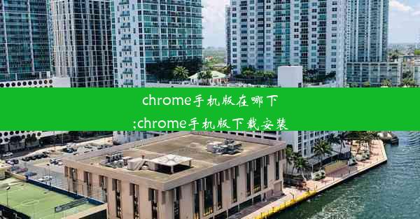 chrome手机版在哪下;chrome手机版下载安装