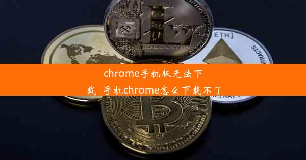 chrome手机版无法下载_手机chrome怎么下载不了