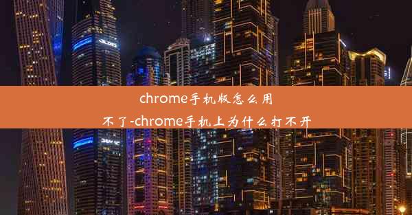 chrome手机版怎么用不了-chrome手机上为什么打不开