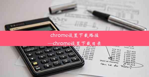 chrome设置下载路径—chrome设置下载目录