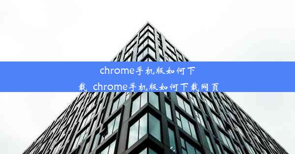 chrome手机版如何下载_chrome手机版如何下载网页