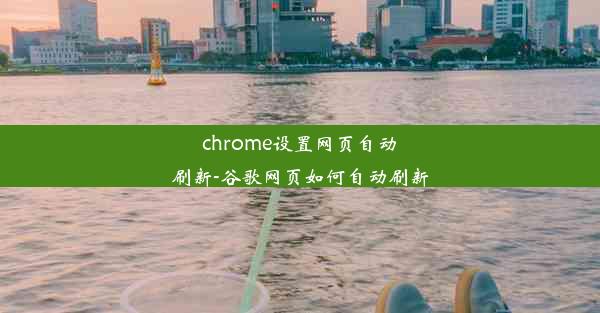 chrome设置网页自动刷新-谷歌网页如何自动刷新