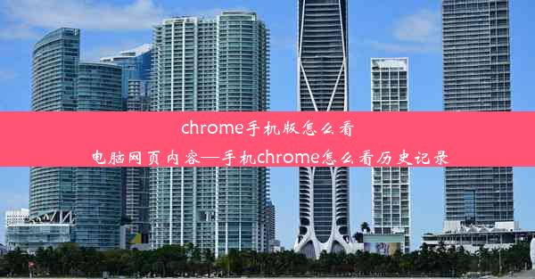 chrome手机版怎么看电脑网页内容—手机chrome怎么看历史记录