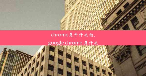 chrome是干什么的,google chrome 是什么