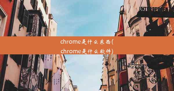 chrome是什么东西(chrome是什么软件)