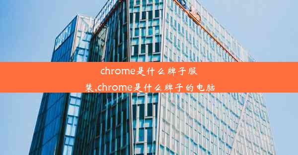 chrome是什么牌子服装,chrome是什么牌子的电脑