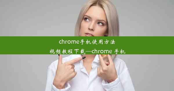 chrome手机使用方法视频教程下载—chrome 手机